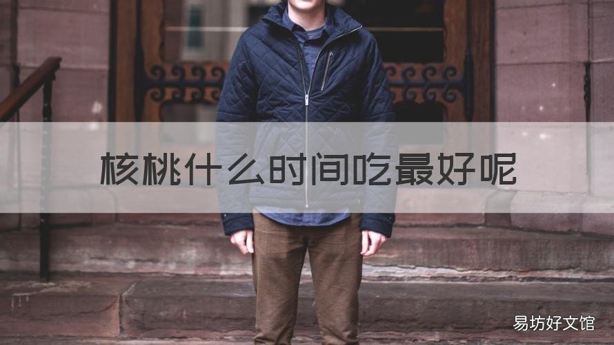核桃什么时间吃最好呢 核桃啥时间吃最好