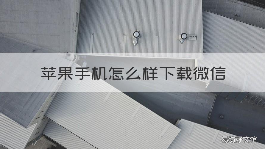 苹果手机怎么样下载微信 苹果手机怎么样下载微信7.0.0版本