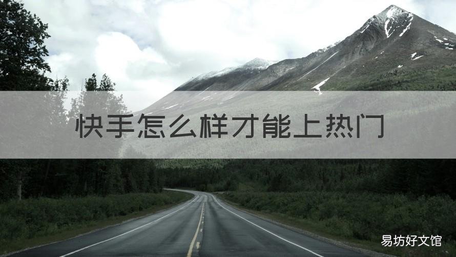 快手怎么样才能上热门 快手怎么样才能上热门官方