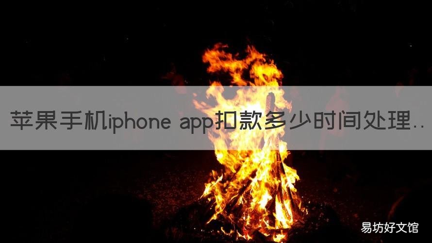 苹果手机iphone app扣款多少时间处理 苹果APP扣款
