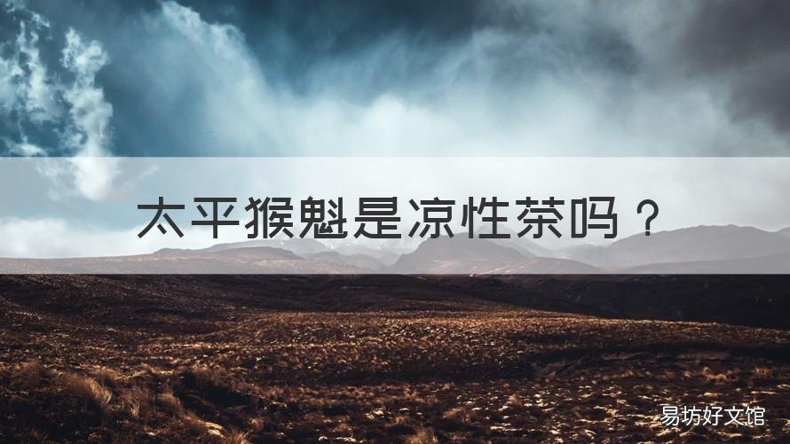 太平猴魁是凉性茶吗 太平猴魁属于啥茶