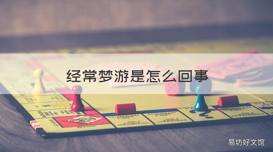经常梦游是怎么回事 经常梦游是怎么回事?