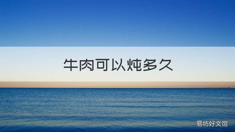 牛肉可以炖多久 牛肉炖多久高压锅