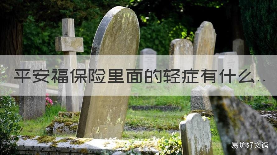 平安福保险里面的轻症有什么 平安保险福星轻症是什么意思
