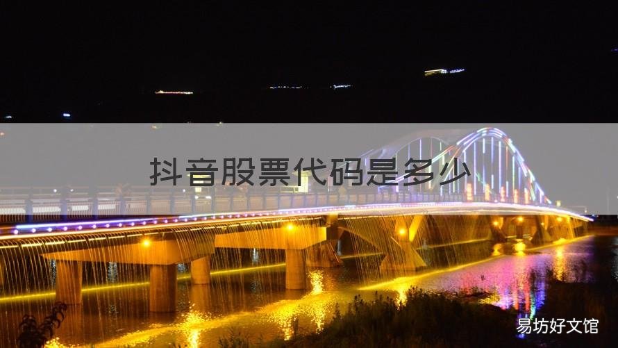 抖音股票代码是多少 抖音是什么股票代码