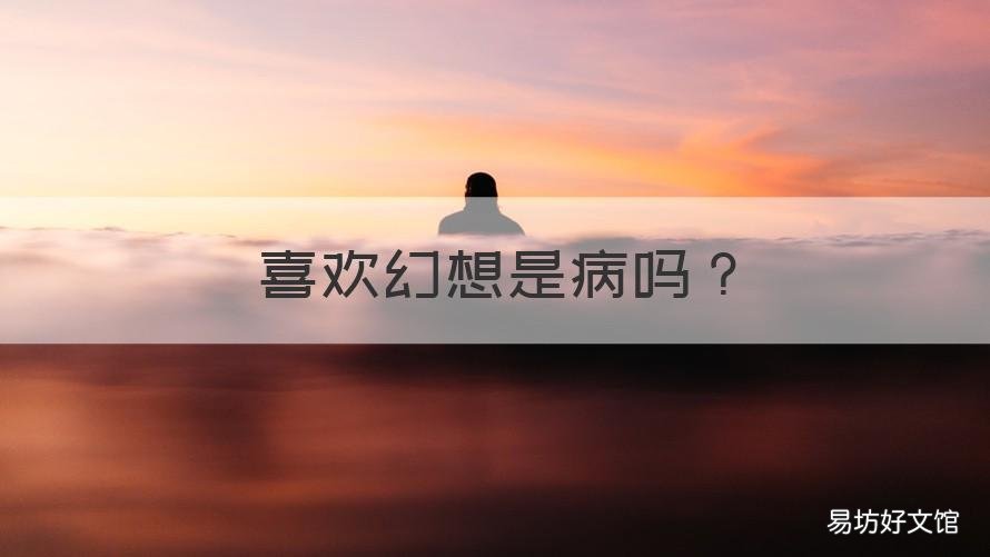喜欢幻想是病吗 总喜欢幻想是病吗