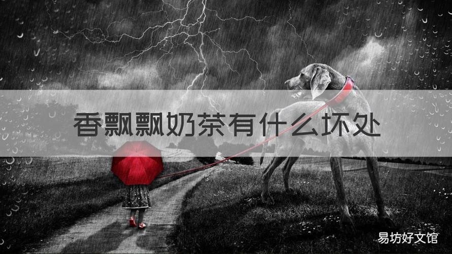 香飘飘奶茶有什么坏处 香飘飘奶茶对人有什么好处