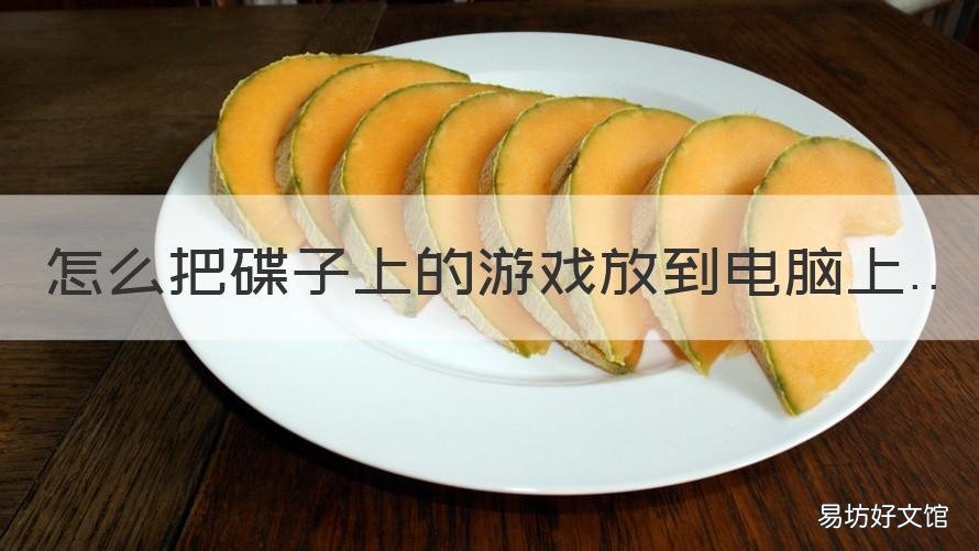 怎么把碟子上的游戏放到电脑上 怎么在电脑上放碟子