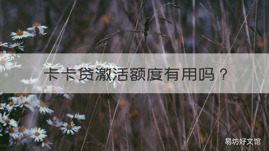 卡卡贷激活额度有用吗 银行卡激活额度会怎么样吗