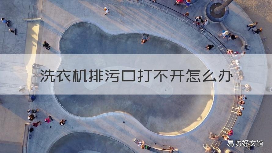 洗衣机排污口打不开怎么办 洗衣机找不到排污口