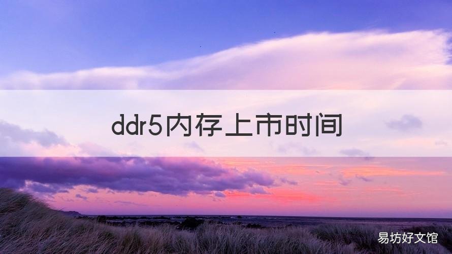 ddr5内存上市时间 ddr4内存上市时间