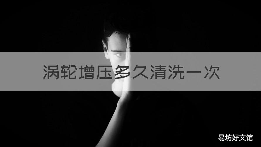 涡轮增压多久清洗一次 涡轮增压发动机多少公里清洗一次