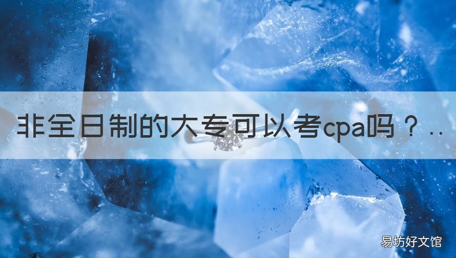 非全日制的大专可以考cpa吗 非全日制专科可以报考cpa吗