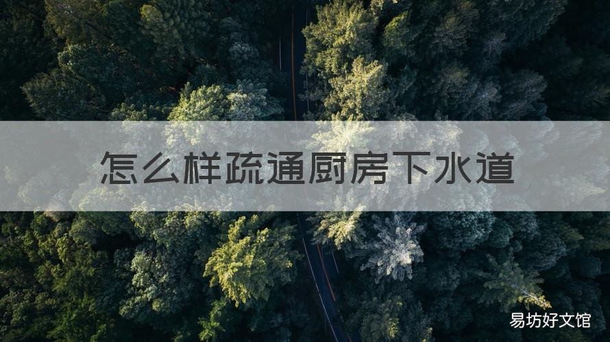 怎么样疏通厨房下水道 通厨房下水道的方法妙招