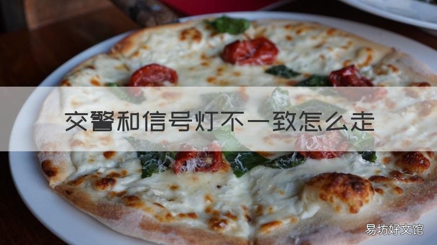 交警和信号灯不一致怎么走 交通信号灯不一致