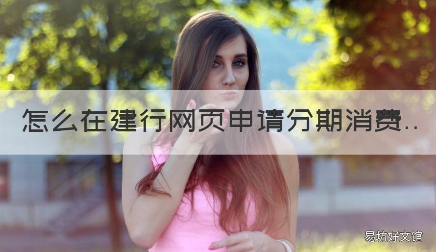 怎么在建行网页申请分期消费 建设银行分期怎么使用