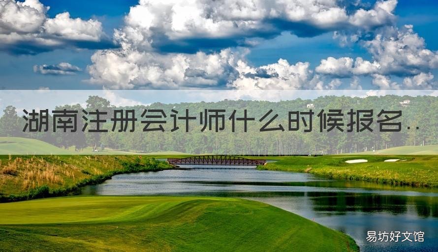 湖南注册会计师什么时候报名 湖南注册会计师报名时间
