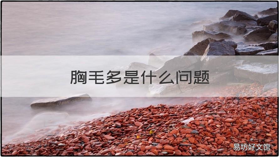 胸毛多是什么问题 为什么胸毛多