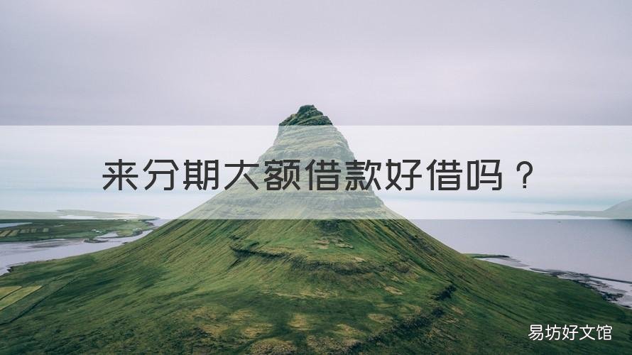 来分期大额借款好借吗 来分期大额借款好借吗利息高吗