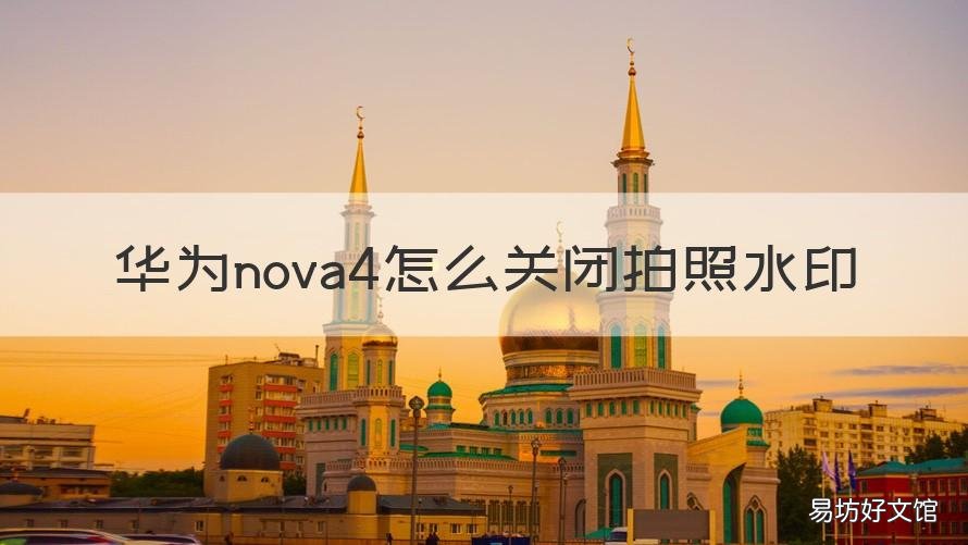 华为nova4怎么关闭拍照水印 华为nova4e怎么设置相机水印