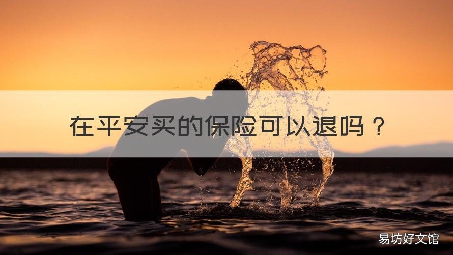 在平安买的保险可以退吗 购买的平安保险可以退保吗