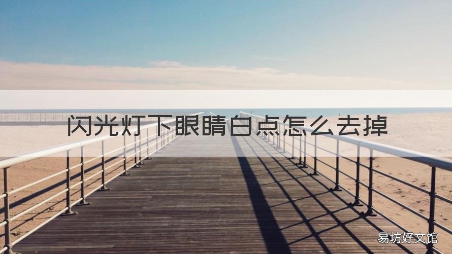 闪光灯下眼睛白点怎么去掉 闪光灯下眼睛白点怎么去掉视频