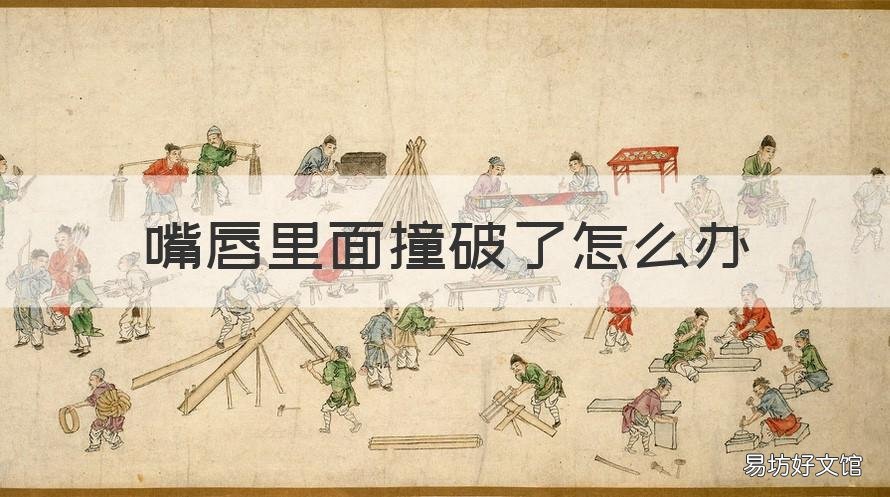 嘴唇里面撞破了怎么办 嘴唇被撞破口了怎么办?