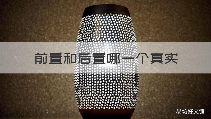 前置和后置哪一个真实 后置真实还是前置