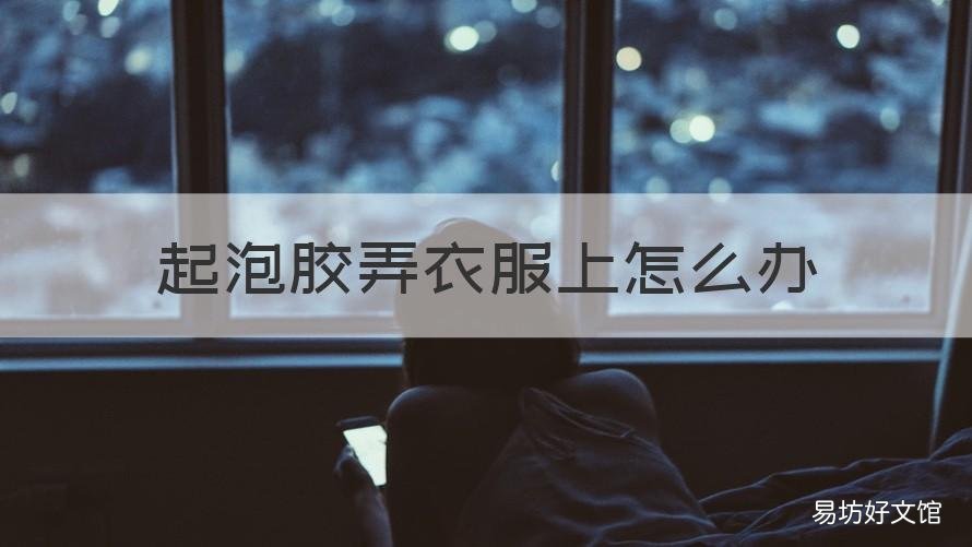 起泡胶弄衣服上怎么办 起泡胶弄在衣服上该怎么办