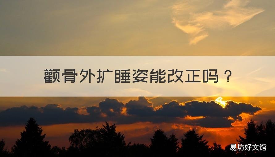 颧骨外扩睡姿能改正吗 颧骨外扩睡姿能改正吗图片