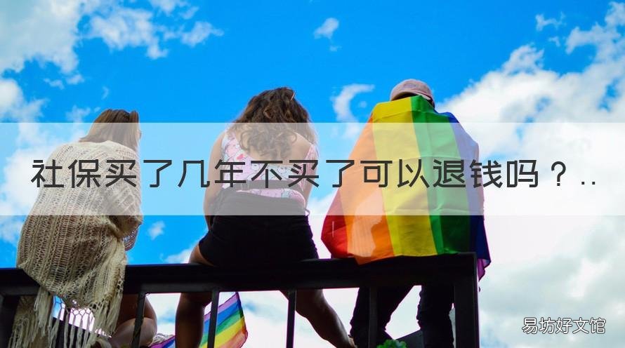 社保买了几年不买了可以退钱吗 社保买了几年不买了可以退钱不