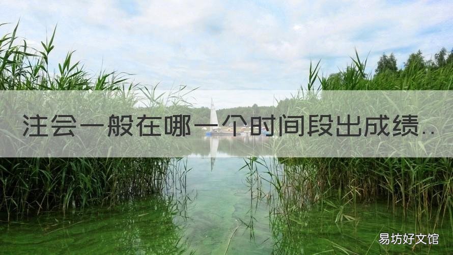 注会一般在哪一个时间段出成绩 注会一般在哪一个时间段出成绩单