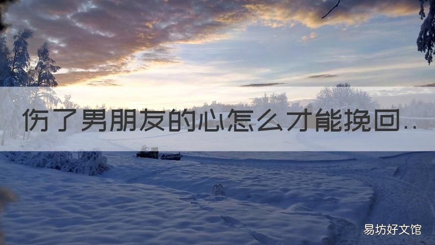 伤了男朋友的心怎么才能挽回 伤了男朋友的心还能挽回吗