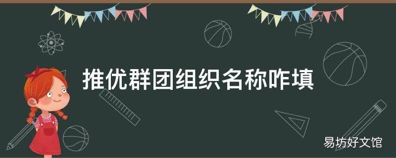 推优群团组织名称咋填 入党推优群团组织名称怎么填