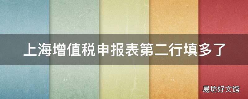 上海增值税申报表第二行填多了 增值税主表第二行少填