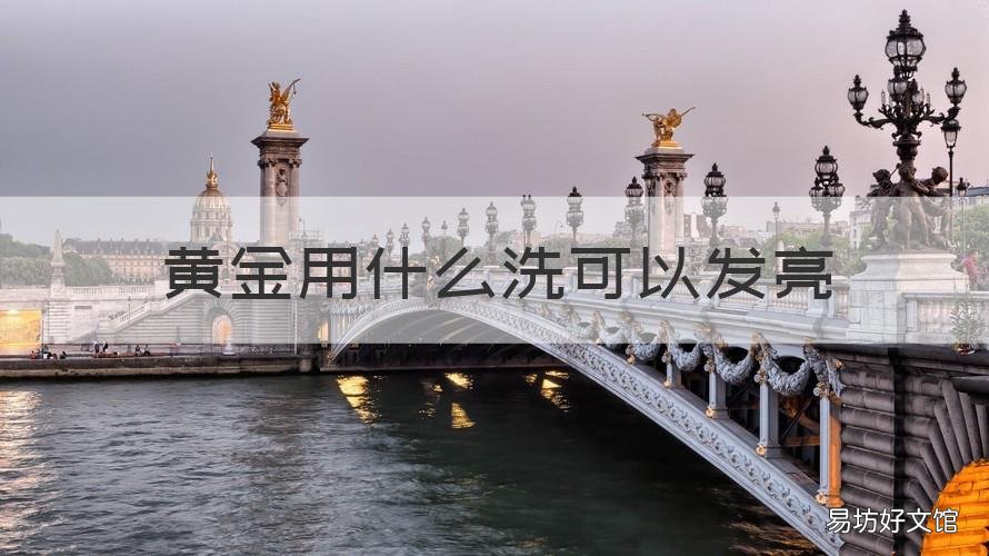 黄金用什么洗可以发亮 黄金用什么洗能变亮