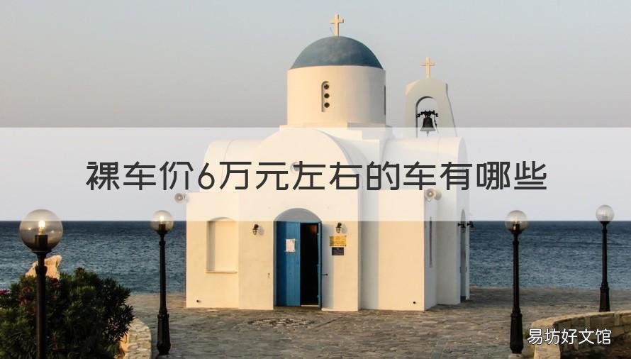裸车价6万元左右的车有哪些 裸车六万左右哪款车好