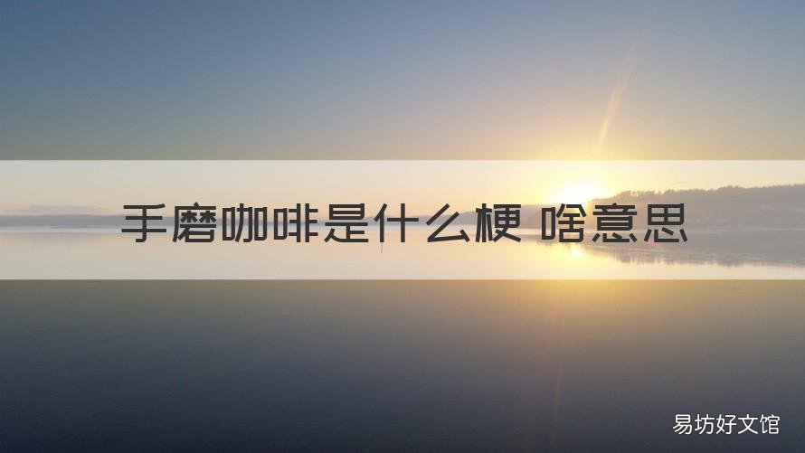 手磨咖啡是什么梗 啥意思