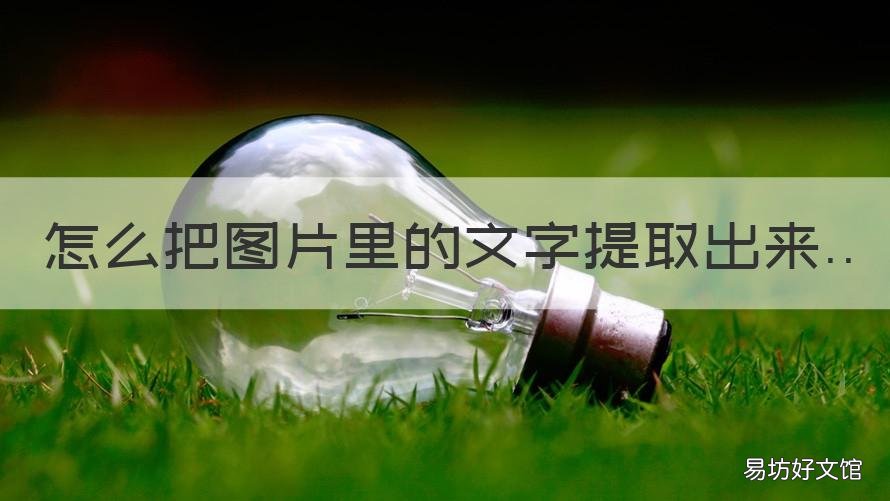 怎么把图片里的文字提取出来 怎么样把图片中的文字提取出来