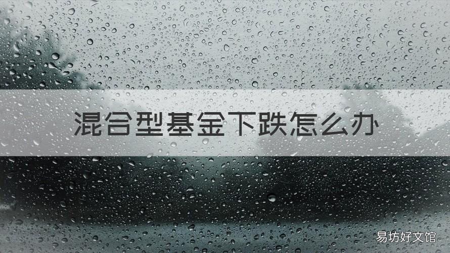 混合型基金下跌怎么办 混合型基金会跌没吗