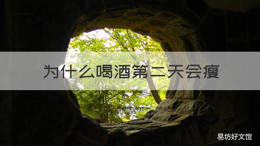 为什么喝酒第二天会瘦 为什么喝酒第二天会瘦然后又胖回来
