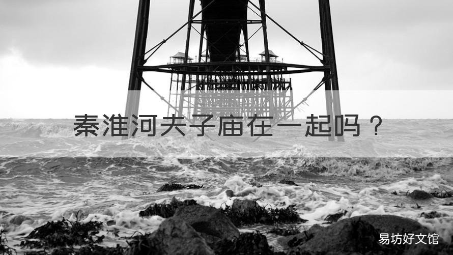 秦淮河夫子庙在一起吗 秦淮河是不是在夫子庙