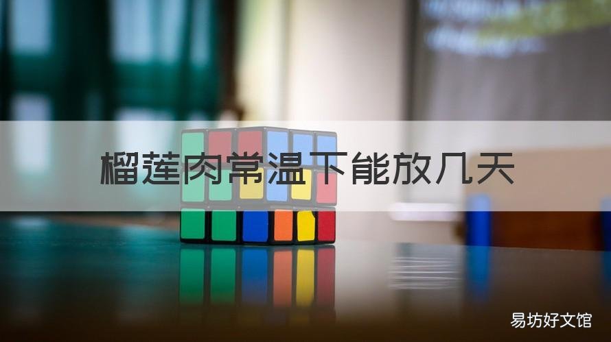 榴莲肉常温下能放几天 榴莲肉常温下能放多久