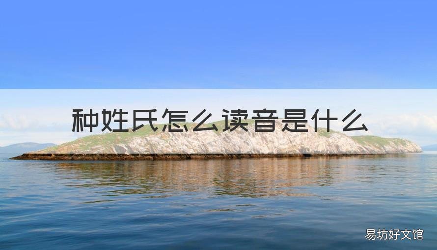 种姓氏怎么读音是什么 种 姓氏读什么