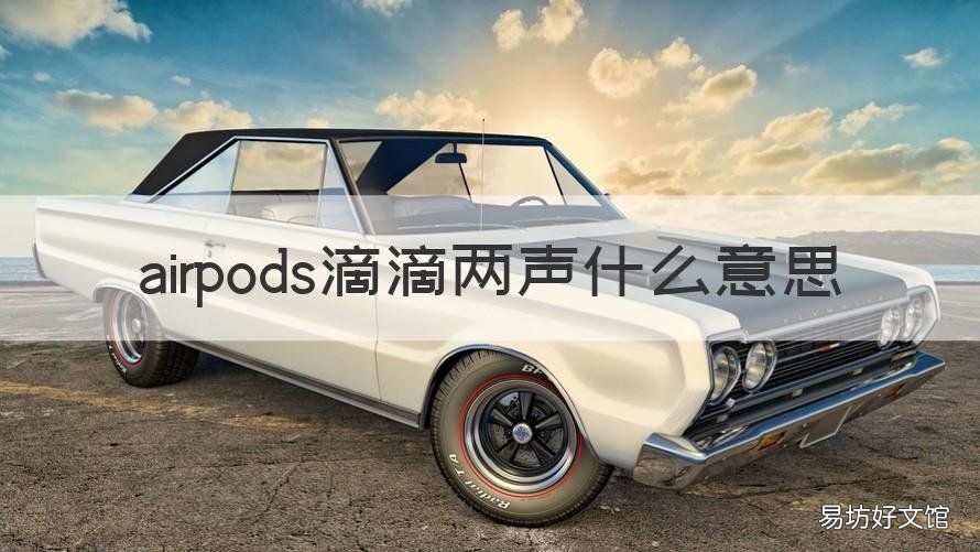 airpods滴滴两声什么意思 airpods滴滴声是什么意思