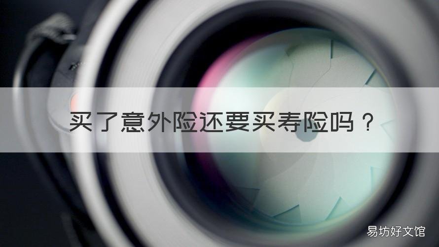 买了意外险还要买寿险吗 为何要买意外险