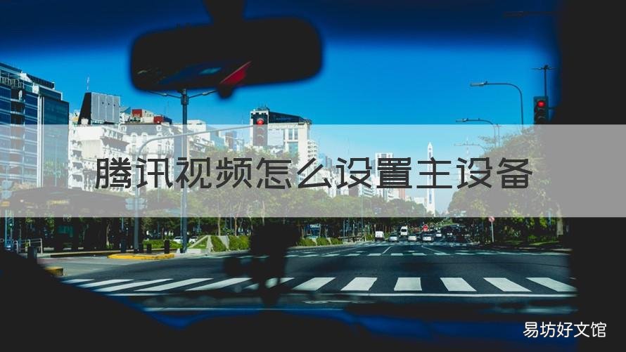 腾讯视频怎么设置主设备 腾讯视频怎么设置主设备登录权限