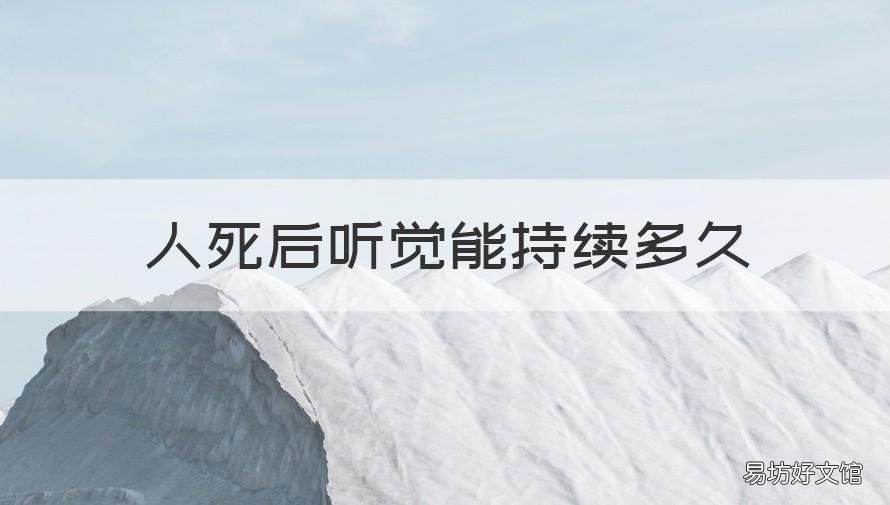 人死后听觉能持续多久 人死了多少小时还会有听觉吗?