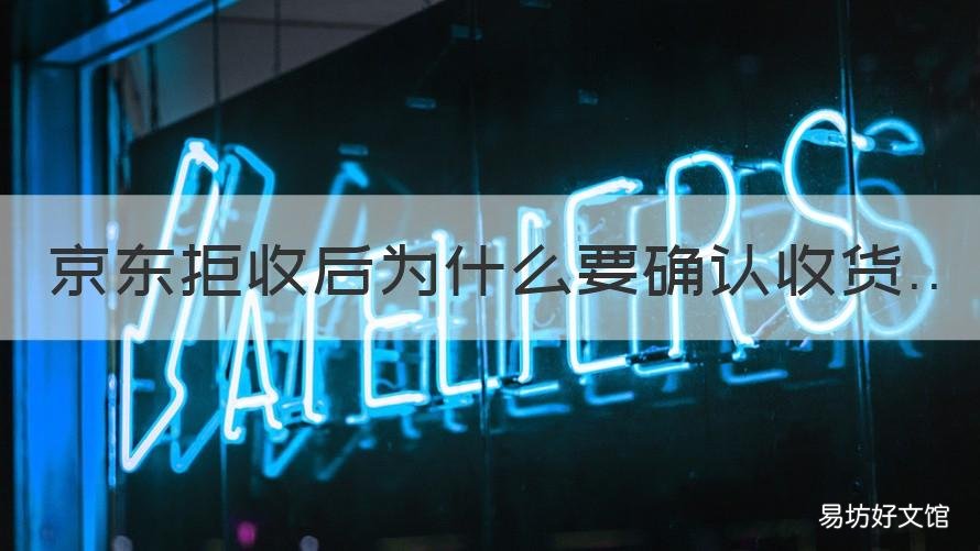京东拒收后为什么要确认收货 京东拒收后不小心点了确认收货