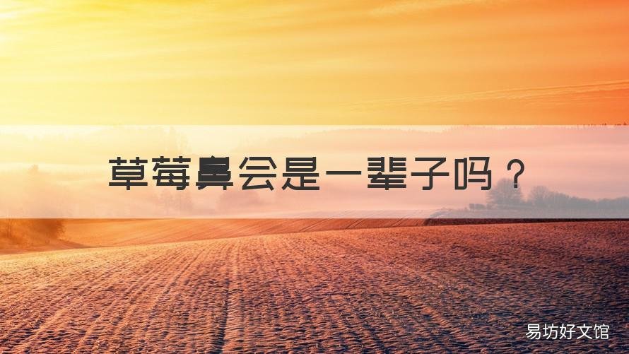 草莓鼻会是一辈子吗 为啥会有草莓鼻